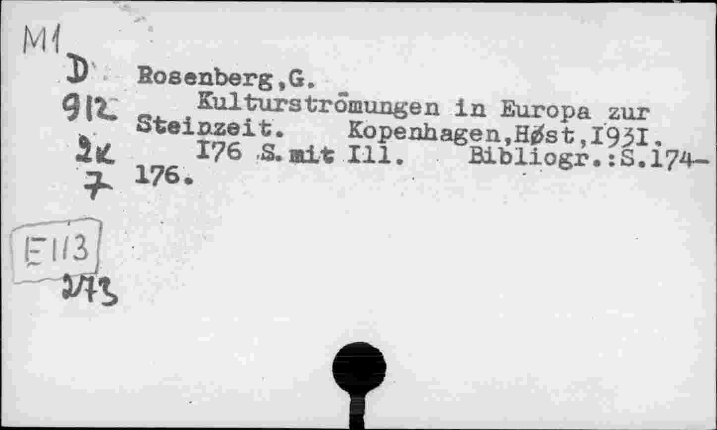 ﻿D
911.
It
Kosenberg,G.
Kulturströmungen in Europa zur Steinzeit. Kopenhagen, Hgfet,I'9j5I.
176 .S. ait Ill. Bibliogr. :S.174-